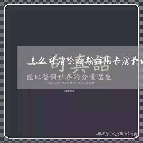 怎么样消除逾期信用卡消费记录/2023053156289