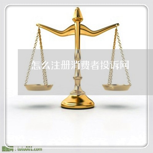 怎么注册消费者投诉网/2023032047050