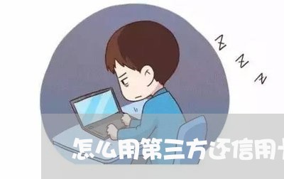 怎么用第三方还信用卡/2023081329279