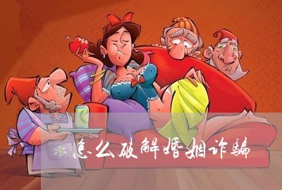 怎么破解婚姻诈骗/2023112566837