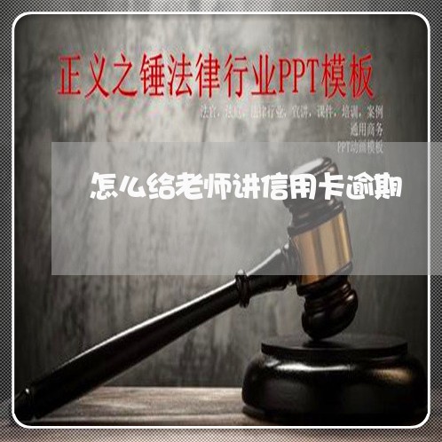 怎么给老师讲信用卡逾期/2023062853938