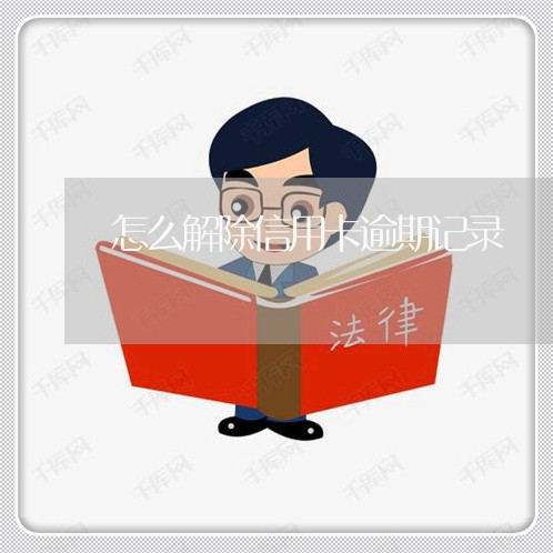 怎么解除信用卡逾期记录/2023112785018