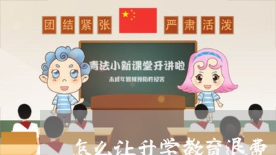 怎么让升学教育退费/2023061615079