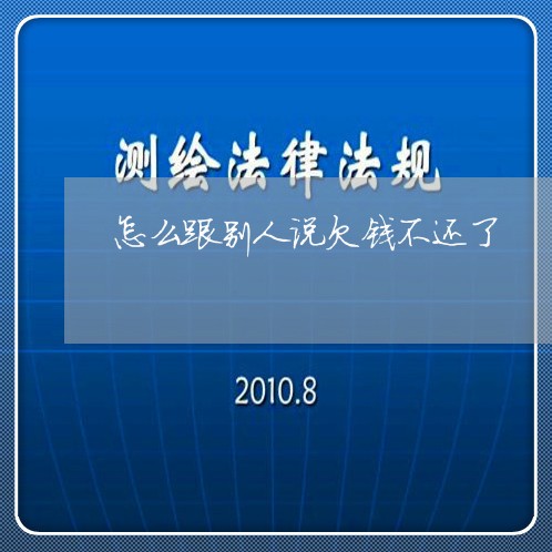 怎么跟别人说欠钱不还了/2023091541480