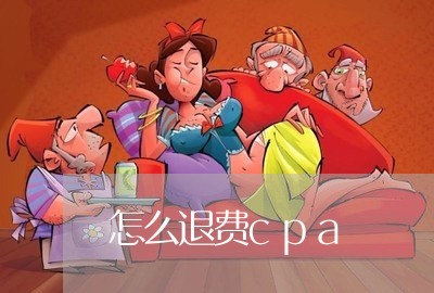 怎么退费cpa/2023042624037