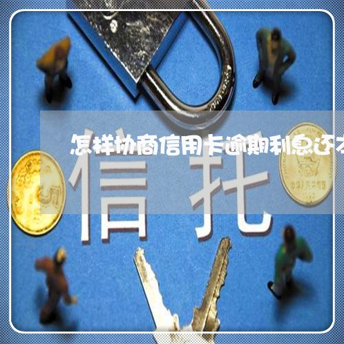 怎样协商信用卡逾期利息还本金/2023091461604