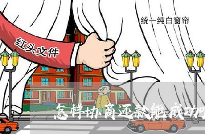 怎样协商还款能成功呢/2023092662683