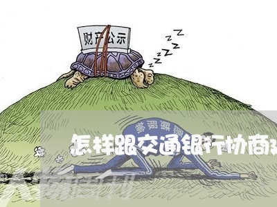 怎样跟交通银行协商延期还款/2023100716939