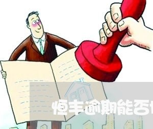 恒丰逾期能否协商分期还款/2023061453837