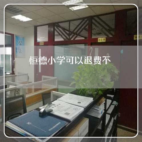 恒德小学可以退费不/2023060894915