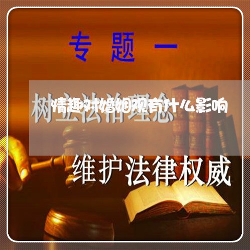 情趣对婚姻观有什么影响/2023112406945