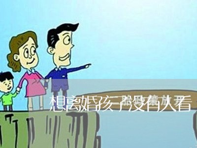 想离婚孩子没有人看/2023110417056