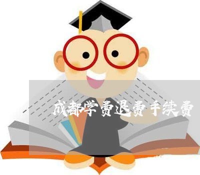 成都学费退费手续费/2023060829371