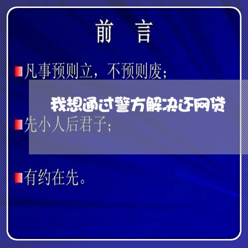 我想通过警方解决还网贷/2023111581615