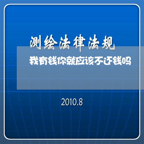 我有钱你就应该不还钱吗/2023110933597