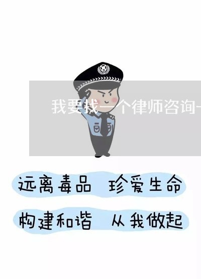 我要找一个律师咨询一下/2023032525928