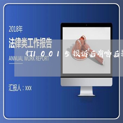 打10015投诉后有啥后果呢/2023032627137