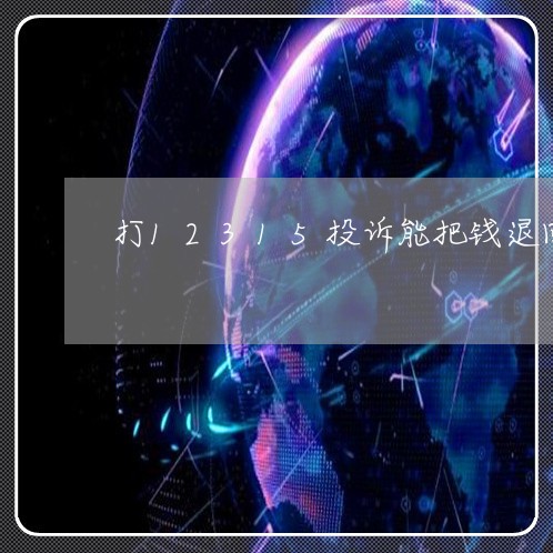 打12315投诉能把钱退回来吗/2023032583592