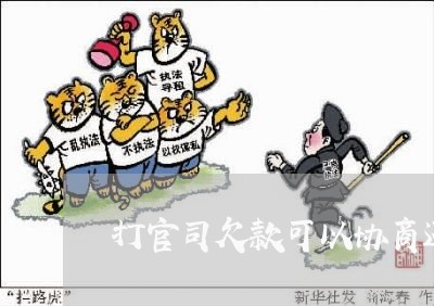 打官司欠款可以协商还款吗/2023100547381