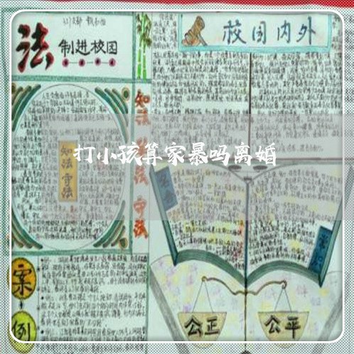 打小孩算家暴吗离婚/2023110359473