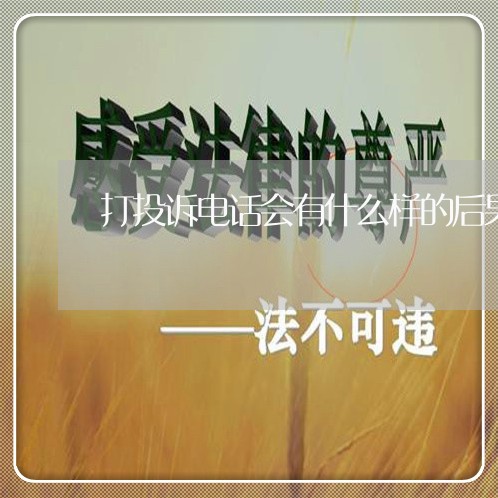 打投诉电话会有什么样的后果/2023032452714