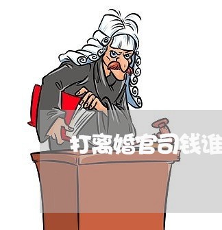 打离婚官司钱谁交/2023093087260