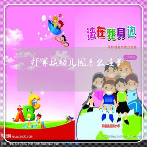 打算换幼儿园怎么退费/2023040978475