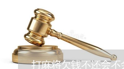 打麻将欠钱不还会不会坐牢/2023092810714