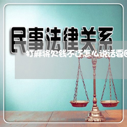 打麻将欠钱不还怎么说话要回来/2023110787049