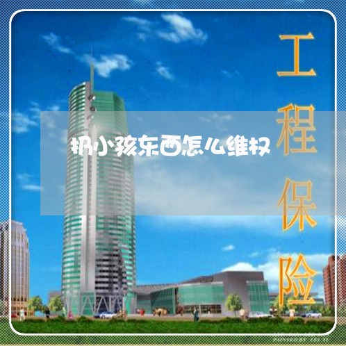 扔小孩东西怎么维权/2023061351682