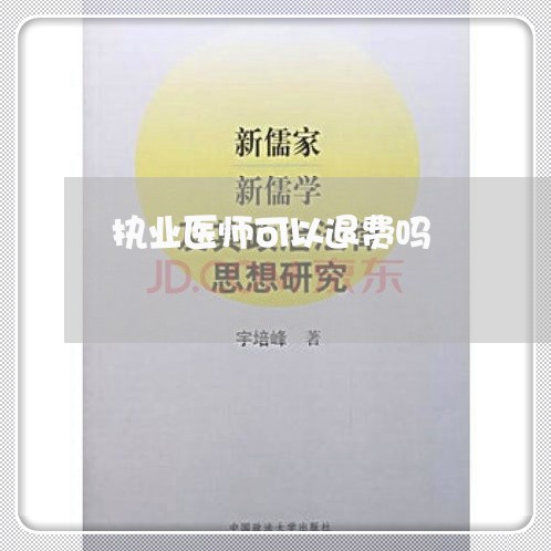 执业医师可以退费吗/2023052138271