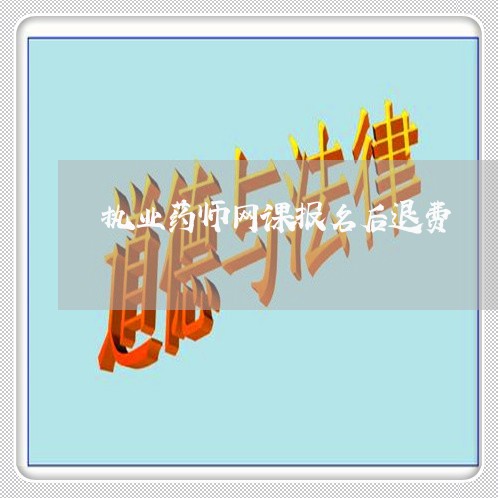 执业药师网课报名后退费/2023051925150