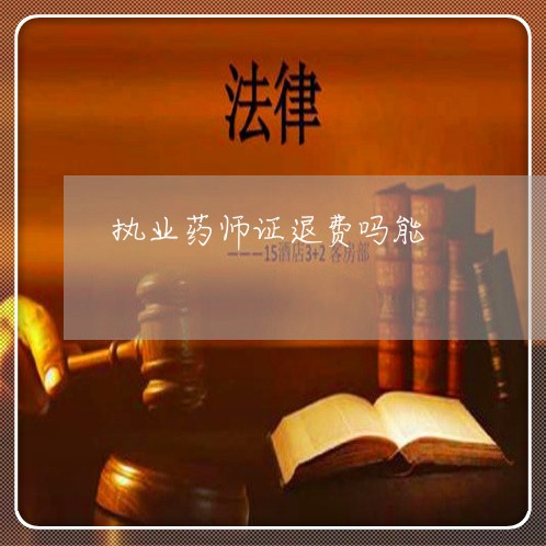 执业药师证退费吗能/2023052660603