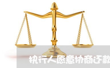 执行人愿意协商还款吗法院/2023092793823