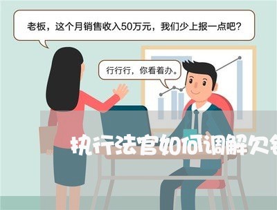 执行法官如何调解欠钱不还/2023111086260