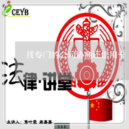 找专门的公司协商还信用卡/2023111706260