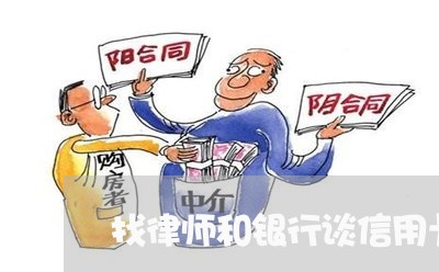 找律师和银行谈信用卡逾期/2023051228251