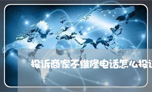 投诉商家不维修电话怎么投诉/2023022683724