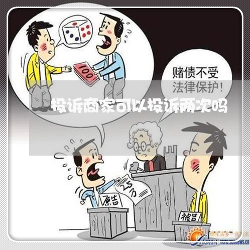 投诉商家可以投诉两次吗/2023030115038