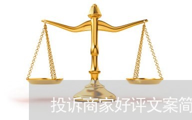 投诉商家好评文案简短/2023032994139