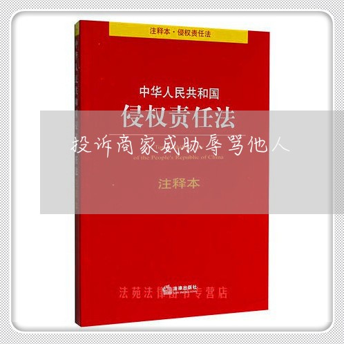 投诉商家威胁辱骂他人/2023030228482