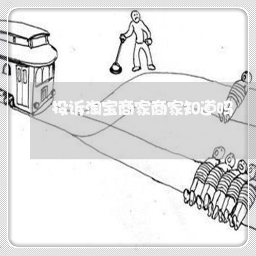 投诉淘宝商家商家知道吗/2023022622825