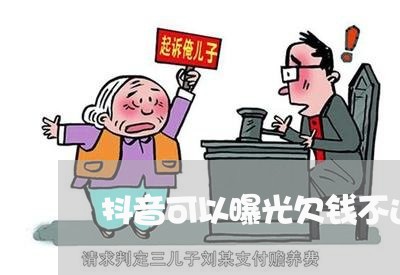 抖音可以曝光欠钱不还的人信息么/2023092905040