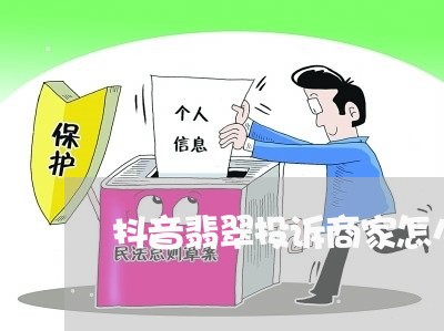 抖音翡翠投诉商家怎么投诉/2023022626068