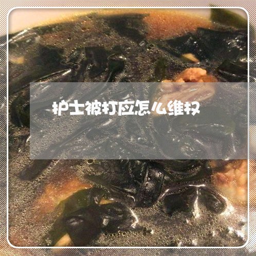 护士被打应怎么维权/2023061275925