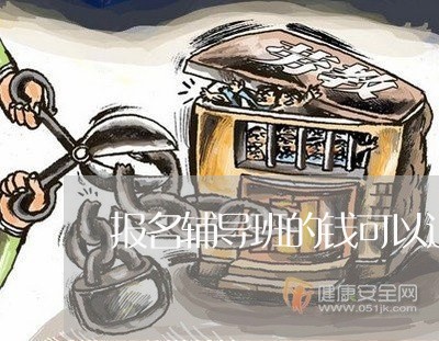 报名辅导班的钱可以退吗/2023040238068