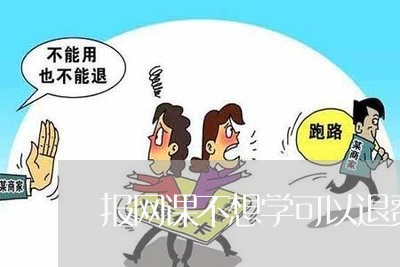 报网课不想学可以退费吗/2023051962825