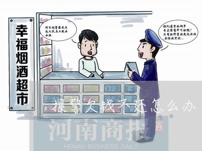 报警欠钱不还怎么办/2023102541593