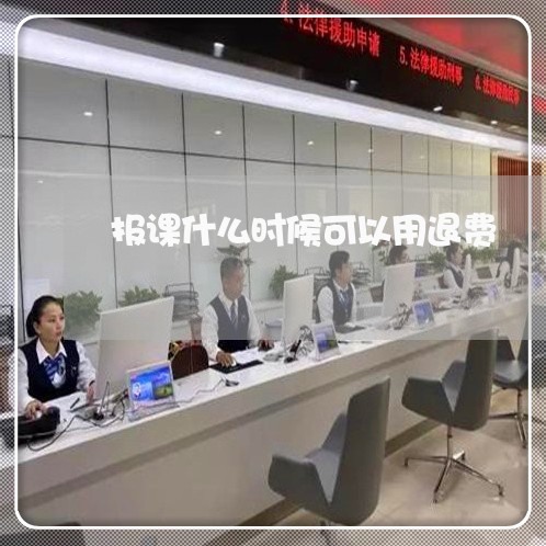 报课什么时候可以用退费/2023053103169