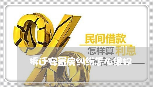 拆迁安置房纠纷怎么维权/2023062495160